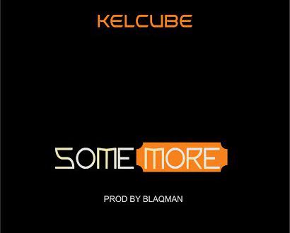 MUSIC: Kelcube – Some More (Prod. Blaqman)