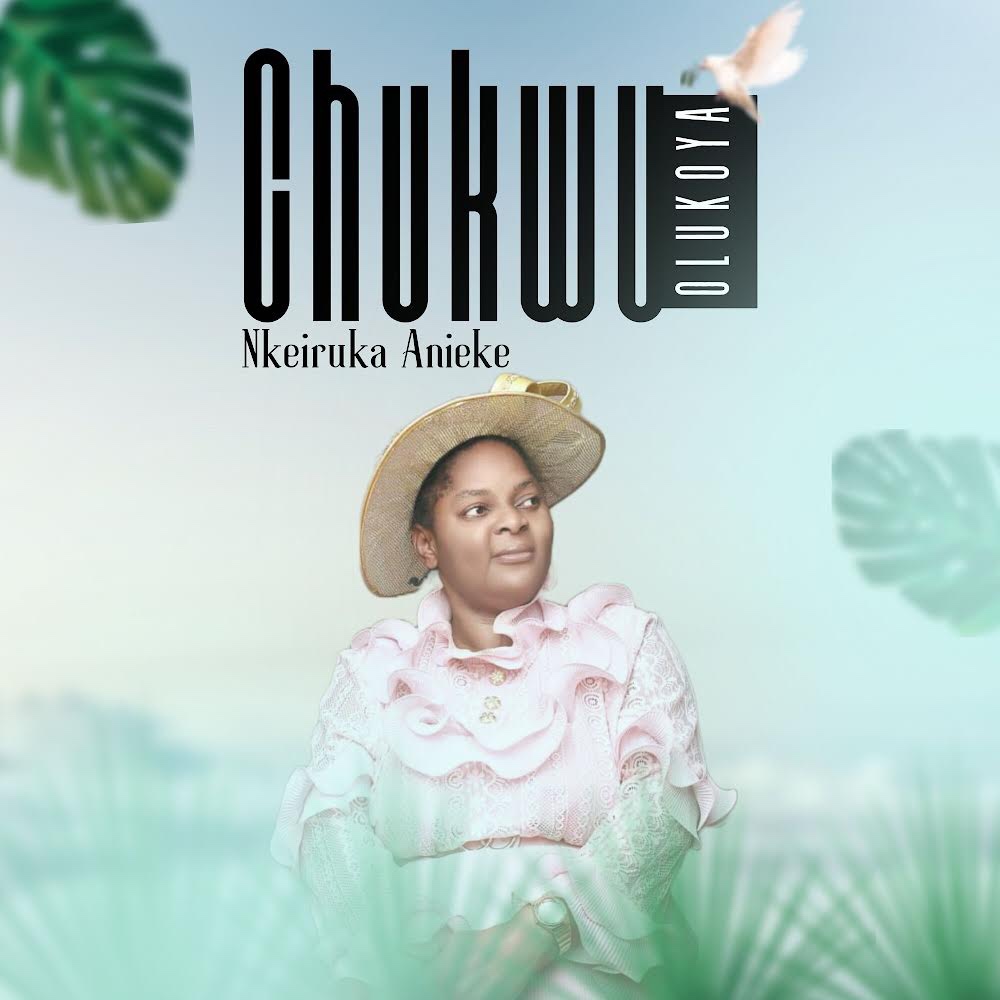 GOSPEL MUSIC: NKEIRUKA ANIEKE – CHUKWU OLUKOYA